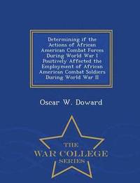 bokomslag Determining If the Actions of African American Combat Forces During World War I Positively Affected the Employment of African American Combat Soldiers During World War II - War College Series