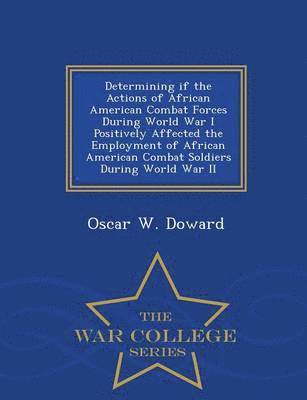 bokomslag Determining If the Actions of African American Combat Forces During World War I Positively Affected the Employment of African American Combat Soldiers During World War II - War College Series