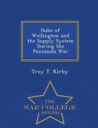 bokomslag Duke of Wellington and the Supply System During the Peninsula War - War College Series