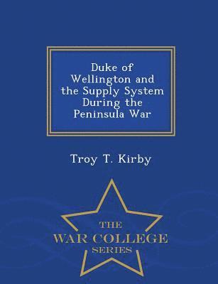 Troy T Kirby, Troy T. Kirby - Duke of Wellington and the Supply System During the Peninsula War - War College Series, Häftad