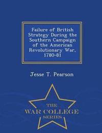 bokomslag Failure of British Strategy During the Southern Campaign of the American Revolutionary War, 1780-81 - War College Series