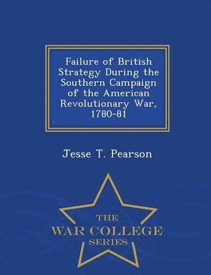 bokomslag Failure of British Strategy During the Southern Campaign of the American Revolutionary War, 1780-81 - War College Series