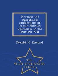 bokomslag Strategic and Operational Implications of Iranian Military Operations in the Iran-Iraq War - War College Series