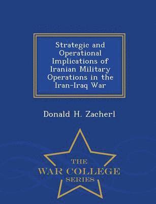 bokomslag Strategic and Operational Implications of Iranian Military Operations in the Iran-Iraq War - War College Series