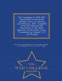 bokomslag The Campaign of 1870-1871. Operations of the South German Army in January and February, 1871. Compiled from the Official War Documents of the Head-Quarters of the South Army. Translated by Colonel C.