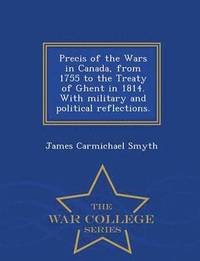 bokomslag Precis of the Wars in Canada, from 1755 to the Treaty of Ghent in 1814. with Military and Political Reflections. - War College Series