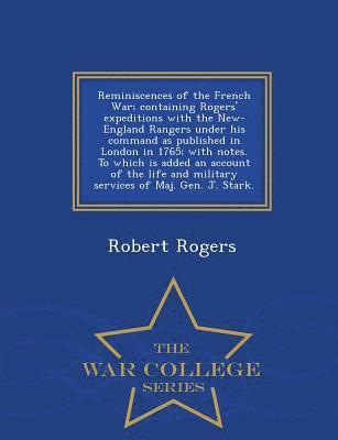 Robert Rogers - Reminiscences of the French War; Containing Rogers' Expeditions with the New-England Rangers Under His Command as Published in London in 1765; With Notes. to Which Is Added an Account of the Life and Military Services of Maj. Gen. J. Stark. - War College S, Häftad
