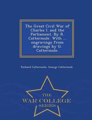 bokomslag The Great Civil War of Charles I. and the Parliament. by R. Cattermole. with ... Engravings from Drawings by G. Cattermole. - War College Series