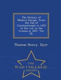 bokomslag History of Modern Europe, from the fall of Constantinople in 1453 to the war in the Crimea in 1857. Vol. III. - War College Series