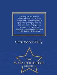 bokomslag History of the French Revolution and of the wars produced by that including a complete account of the war between Great Britain and America; and the Battle of Waterloo. To which are appended,