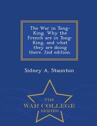 bokomslag The War in Tong-King. Why the French Are in Tong-King, and What They Are Doing There. 2nd Edition. - War College Series