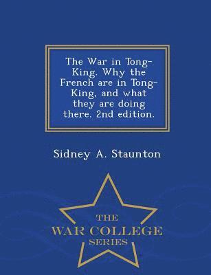 The War in Tong-King. Why the French Are in Tong-King, and What They Are Doing There. 2nd Edition. - War College Series 1