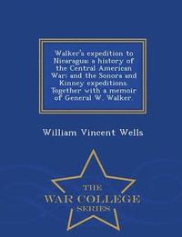 bokomslag Walker's Expedition to Nicaragua; A History of the Central American War; And the Sonora and Kinney Expeditions. Together with a Memoir of General W. Walker. - War College Series