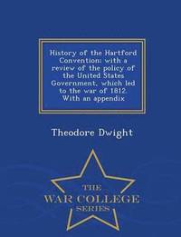 bokomslag History of the Hartford Convention; With a Review of the Policy of the United States Government, Which Led to the War of 1812. with an Appendix - War College Series