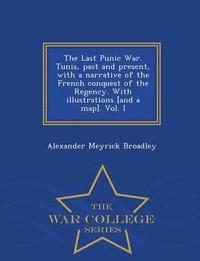 bokomslag The Last Punic War. Tunis, Past and Present, with a Narrative of the French Conquest of the Regency. with Illustrations [And a Map]. Vol. I - War College Series