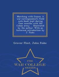 bokomslag Marching with Gomez. a War-Correspondent's Field Note-Book Kept During Four Months with the Cuban Army ... Illustrated by the Author. with an Historical Introduction by J. Fiske. - War College Series