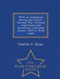 bokomslag With an Ambulance During the Franco-German War. Personal Experiences and Adventures with Both Armies, 1870-71 with Maps - War College Series