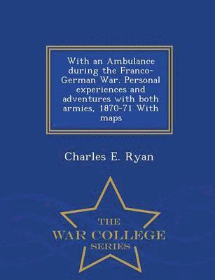 bokomslag With an Ambulance During the Franco-German War. Personal Experiences and Adventures with Both Armies, 1870-71 with Maps - War College Series