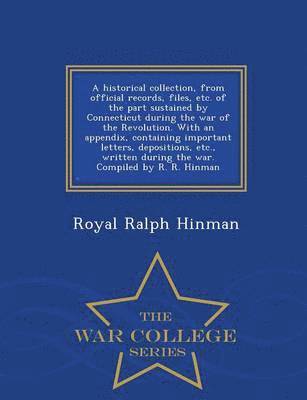 bokomslag A historical collection, from official records, files, etc. of the part sustained by Connecticut during the war of the Revolution. With an appendix, containing important letters, depositions, etc.,