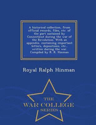 Royal Ralph Hinman - historical collection, from official records, files, etc. of the part sustained by Connecticut during the war of the Revolution. With an appendix, containing important letters, depositions, etc., written during the war. Compiled by R. R. Hinman - War Colle, Häftad