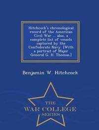 bokomslag Hitchcock's Chronological Record of the American Civil War ... Also, a Complete List of Vessels Captured by the Confederate Navy. [With a Portrait of Major General G. H. Thomas.] - War College Series