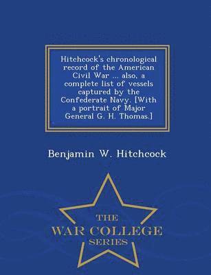 bokomslag Hitchcock's Chronological Record of the American Civil War ... Also, a Complete List of Vessels Captured by the Confederate Navy. [With a Portrait of Major General G. H. Thomas.] - War College Series