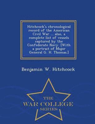 bokomslag Hitchcock's Chronological Record of the American Civil War ... Also, a Complete List of Vessels Captured by the Confederate Navy. [With a Portrait of Major General G. H. Thomas.] - War College Series