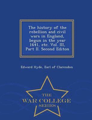 Earl Of Clarendon Edward Hyde - history of the rebellion and civil wars in England, begun in the year 1641, etc. Vol. III, Part II. Second Editon - War College Series, Häftad