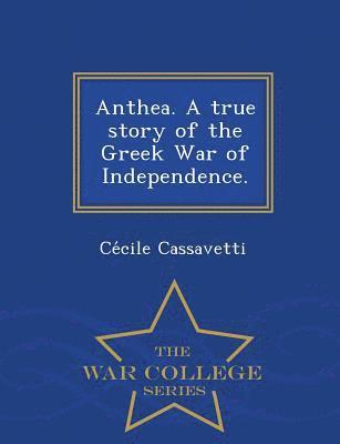 Anthea. a True Story of the Greek War of Independence. - War College Series 1