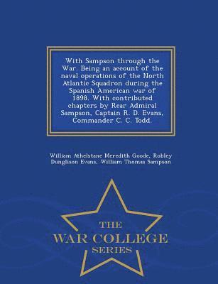 William Athelstane Meredith Goode, Robley Dunglison Evans, William Thomas Sampson - With Sampson Through the War. Being an Account of the Naval Operations of the North Atlantic Squadron During the Spanish American War of 1898. with Contributed Chapters by Rear Admiral Sampson, Captain R. D. Evans, Commander C. C. Todd. - War College Serie, Häftad