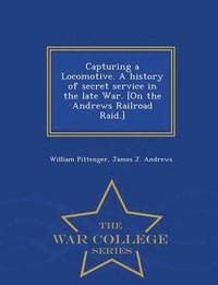 bokomslag Capturing a Locomotive. a History of Secret Service in the Late War. [On the Andrews Railroad Raid.] - War College Series