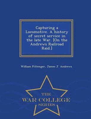 bokomslag Capturing a Locomotive. a History of Secret Service in the Late War. [On the Andrews Railroad Raid.] - War College Series