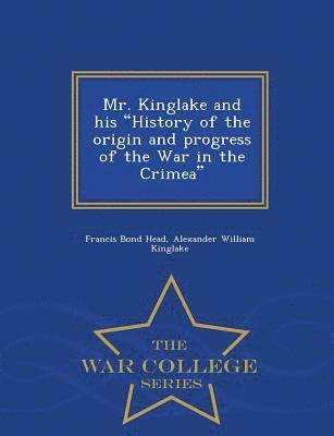 bokomslag Mr. Kinglake and His History of the Origin and Progress of the War in the Crimea - War College Series