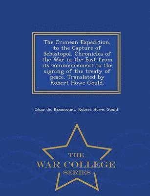 bokomslag The Crimean Expedition, to the Capture of Sebastopol. Chronicles of the War in the East from Its Commencement to the Signing of the Treaty of Peace. Translated by Robert Howe Gould. - War College