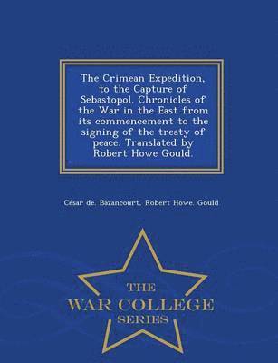 Crimean Expedition, to the Capture of Sebastopol. Chronicles of the War in the East from Its Commencement to the Signing of the Treaty of Peace. Translated by Robert Howe Gould. - War College Series 1