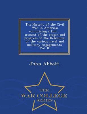 John Abbott - History of the Civil War in America; comprising a full ... account of the origin and progress of the Rebellion, of the various naval and military engagements. Vol. II. - War College Series, Häftad