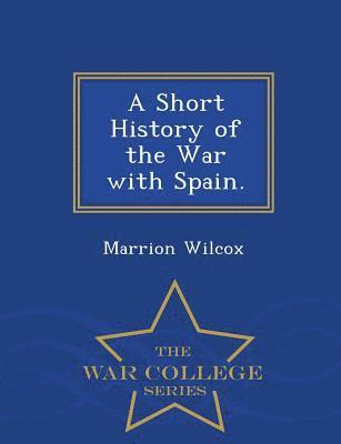 bokomslag A Short History of the War with Spain. - War College Series