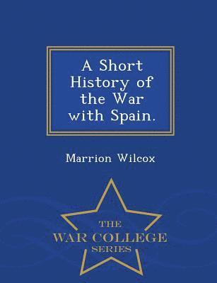 Short History of the War with Spain. - War College Series