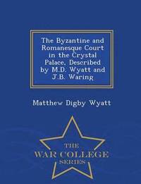 bokomslag The Byzantine and Romanesque Court in the Crystal Palace, Described by M.D. Wyatt and J.B. Waring - War College Series