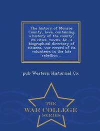 bokomslag The History of Monroe County, Iowa, Containing a History of the County, Its Cities, Towns, &C., a Biographical Directory of Citizens, War Record of Its Volunteers in the Late Rebellion .. - War