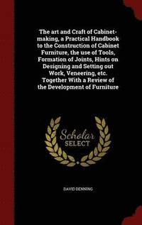 bokomslag The art and Craft of Cabinet-making, a Practical Handbook to the Construction of Cabinet Furniture, the use of Tools, Formation of Joints, Hints on Designing and Setting out Work, Veneering, etc.