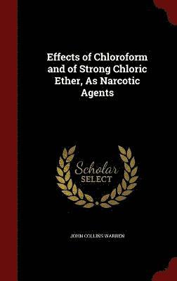 bokomslag Effects of Chloroform and of Strong Chloric Ether, As Narcotic Agents