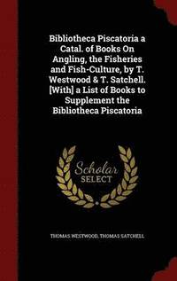 bokomslag Bibliotheca Piscatoria a Catal. of Books On Angling, the Fisheries and Fish-Culture, by T. Westwood & T. Satchell. [With] a List of Books to Supplement the Bibliotheca Piscatoria