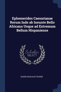 bokomslag Ephemerides Caesarianae Rerum Inde ab Ineunte Bello Africano Usque ad Extremum Bellum Hispaniense