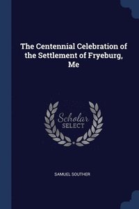 bokomslag The Centennial Celebration of the Settlement of Fryeburg, Me