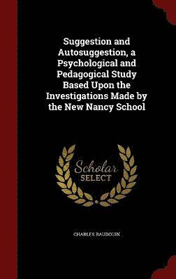 Charles Baudouin - Suggestion and Autosuggestion, a Psychological and Pedagogical Study Based Upon the Investigations Made by the New Nancy School, Inbunden