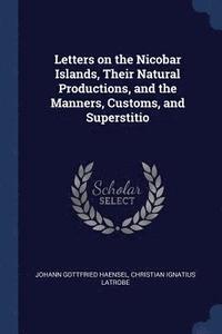 bokomslag Letters on the Nicobar Islands, Their Natural Productions, and the Manners, Customs, and Superstitio