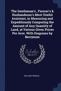 bokomslag The Gentleman's, Farmer's & Husbandman's Most Useful Assistant, in Measuring and Expeditiously Computing the Amount of Any Quantity of Land, at Various Given Prices Per Acre. With Diagrams by Berryman