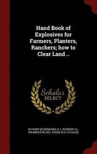 bokomslag Hand Book of Explosives for Farmers, Planters, Ranchers; how to Clear Land ..