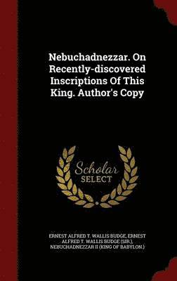 Nebuchadnezzar. On Recently-discovered Inscriptions Of This King. Author's Copy 1